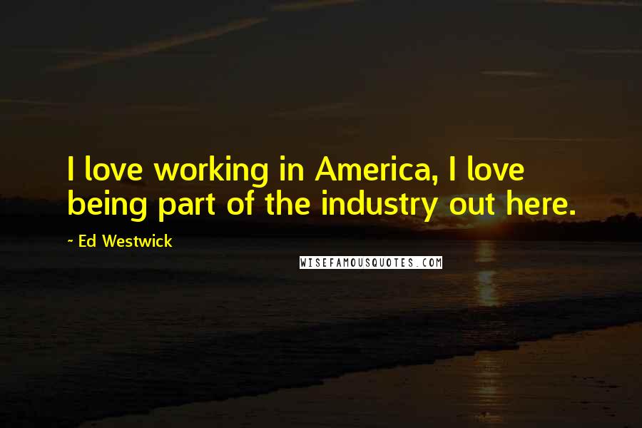 Ed Westwick Quotes: I love working in America, I love being part of the industry out here.