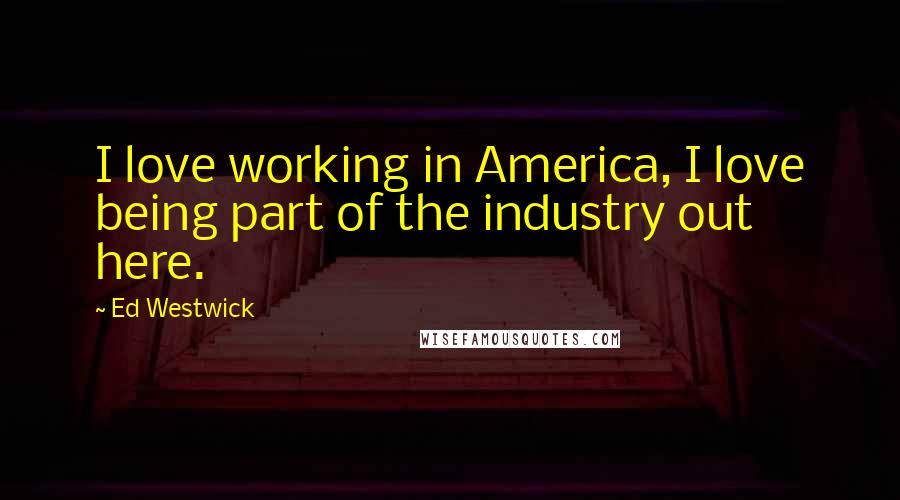 Ed Westwick Quotes: I love working in America, I love being part of the industry out here.