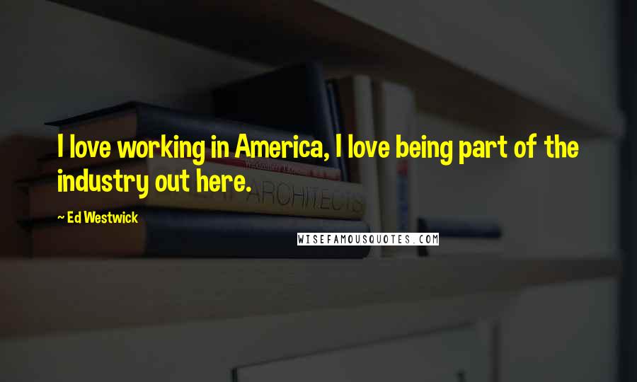Ed Westwick Quotes: I love working in America, I love being part of the industry out here.