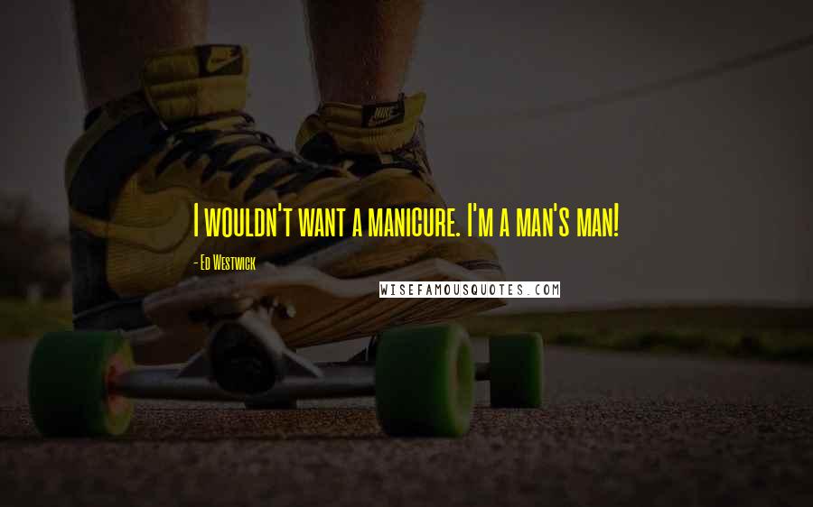 Ed Westwick Quotes: I wouldn't want a manicure. I'm a man's man!