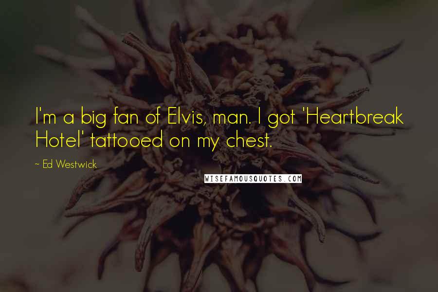 Ed Westwick Quotes: I'm a big fan of Elvis, man. I got 'Heartbreak Hotel' tattooed on my chest.