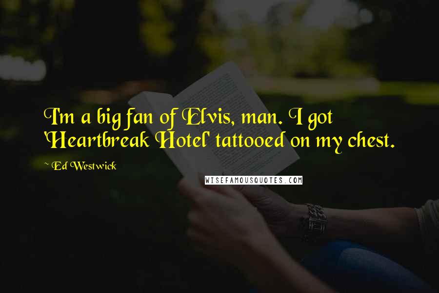 Ed Westwick Quotes: I'm a big fan of Elvis, man. I got 'Heartbreak Hotel' tattooed on my chest.
