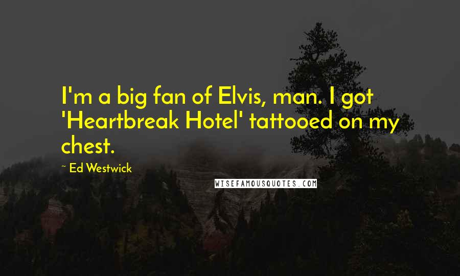 Ed Westwick Quotes: I'm a big fan of Elvis, man. I got 'Heartbreak Hotel' tattooed on my chest.