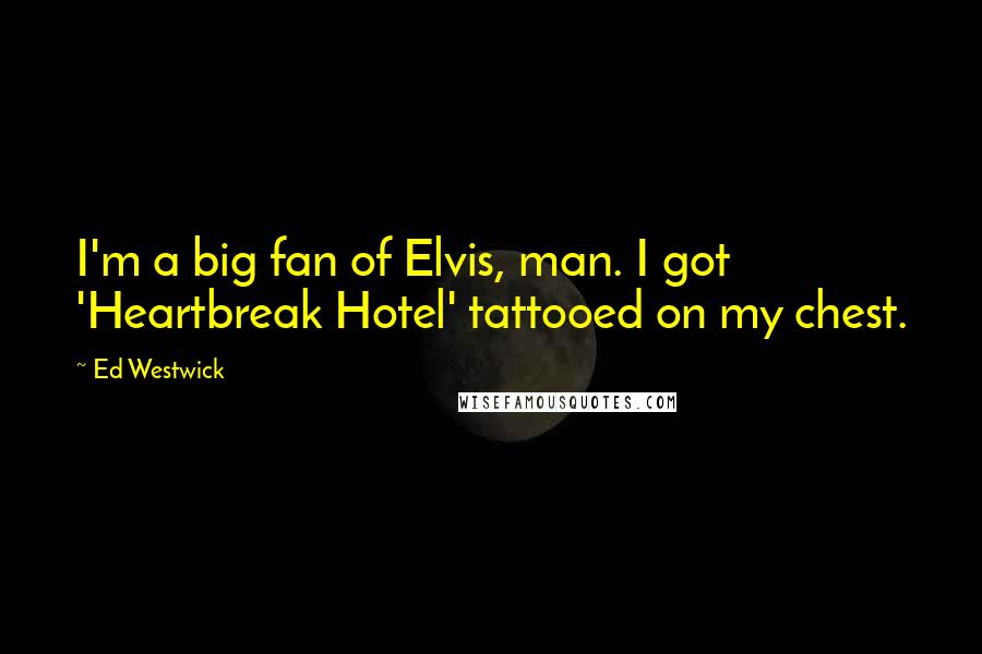 Ed Westwick Quotes: I'm a big fan of Elvis, man. I got 'Heartbreak Hotel' tattooed on my chest.