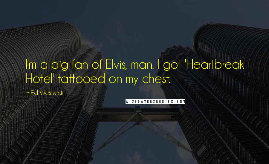 Ed Westwick Quotes: I'm a big fan of Elvis, man. I got 'Heartbreak Hotel' tattooed on my chest.