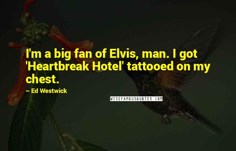 Ed Westwick Quotes: I'm a big fan of Elvis, man. I got 'Heartbreak Hotel' tattooed on my chest.