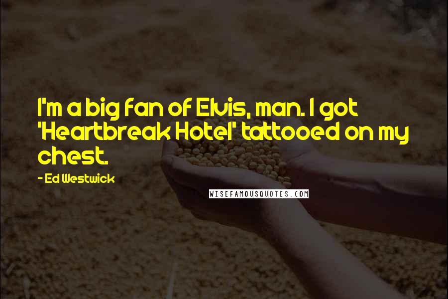 Ed Westwick Quotes: I'm a big fan of Elvis, man. I got 'Heartbreak Hotel' tattooed on my chest.