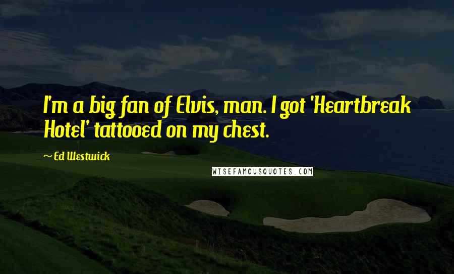 Ed Westwick Quotes: I'm a big fan of Elvis, man. I got 'Heartbreak Hotel' tattooed on my chest.