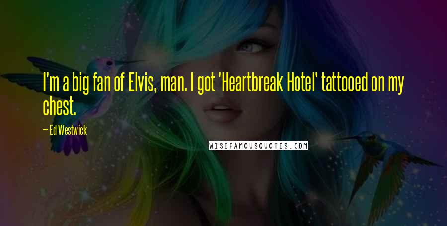 Ed Westwick Quotes: I'm a big fan of Elvis, man. I got 'Heartbreak Hotel' tattooed on my chest.