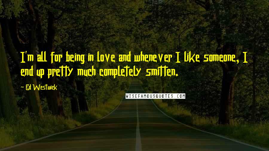 Ed Westwick Quotes: I'm all for being in love and whenever I like someone, I end up pretty much completely smitten.