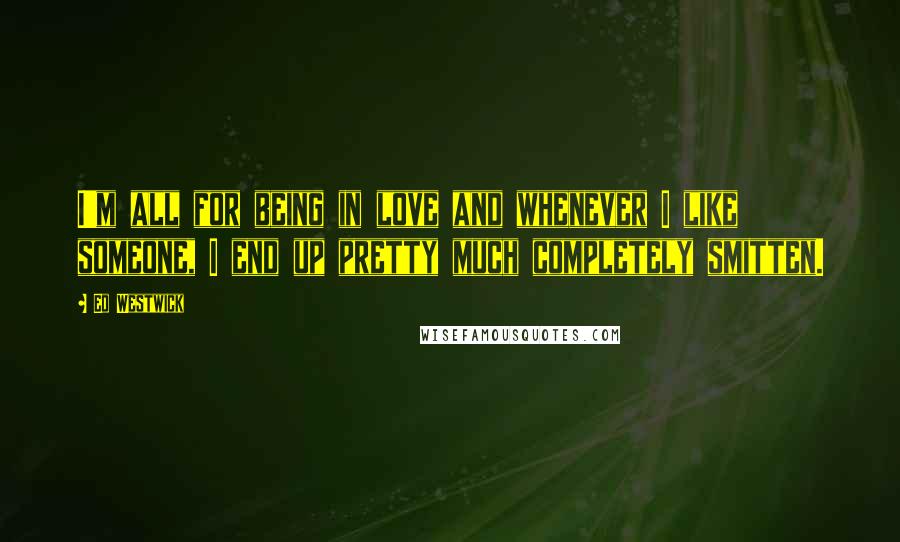 Ed Westwick Quotes: I'm all for being in love and whenever I like someone, I end up pretty much completely smitten.