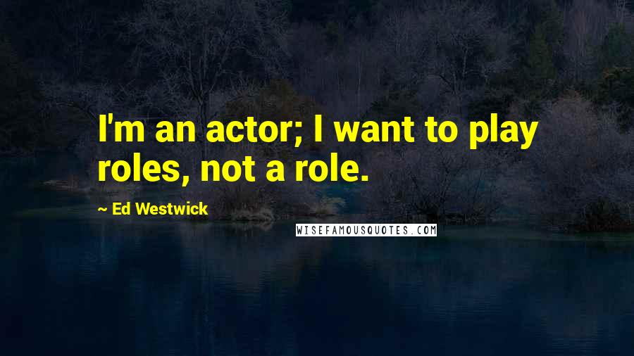 Ed Westwick Quotes: I'm an actor; I want to play roles, not a role.