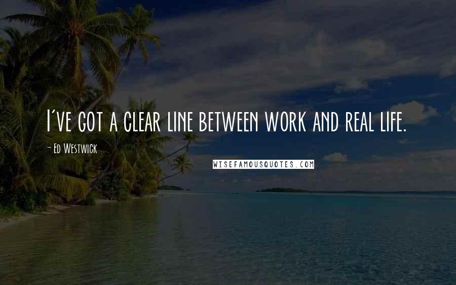 Ed Westwick Quotes: I've got a clear line between work and real life.