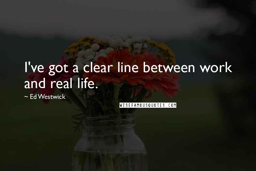 Ed Westwick Quotes: I've got a clear line between work and real life.