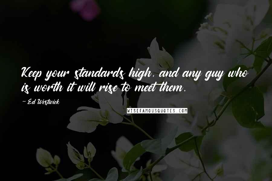 Ed Westwick Quotes: Keep your standards high, and any guy who is worth it will rise to meet them.
