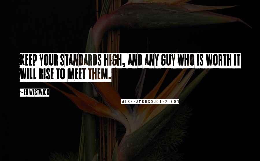 Ed Westwick Quotes: Keep your standards high, and any guy who is worth it will rise to meet them.