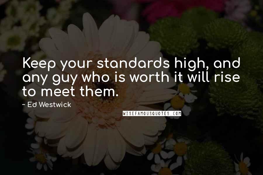 Ed Westwick Quotes: Keep your standards high, and any guy who is worth it will rise to meet them.