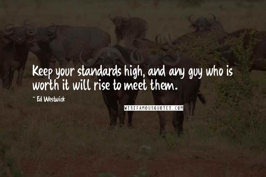 Ed Westwick Quotes: Keep your standards high, and any guy who is worth it will rise to meet them.