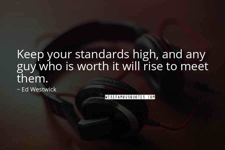 Ed Westwick Quotes: Keep your standards high, and any guy who is worth it will rise to meet them.