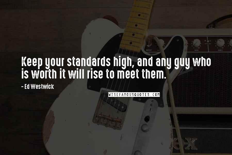 Ed Westwick Quotes: Keep your standards high, and any guy who is worth it will rise to meet them.