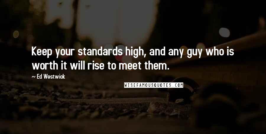 Ed Westwick Quotes: Keep your standards high, and any guy who is worth it will rise to meet them.