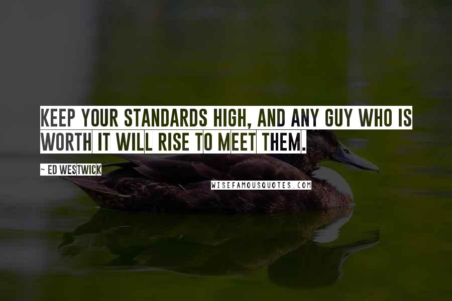 Ed Westwick Quotes: Keep your standards high, and any guy who is worth it will rise to meet them.
