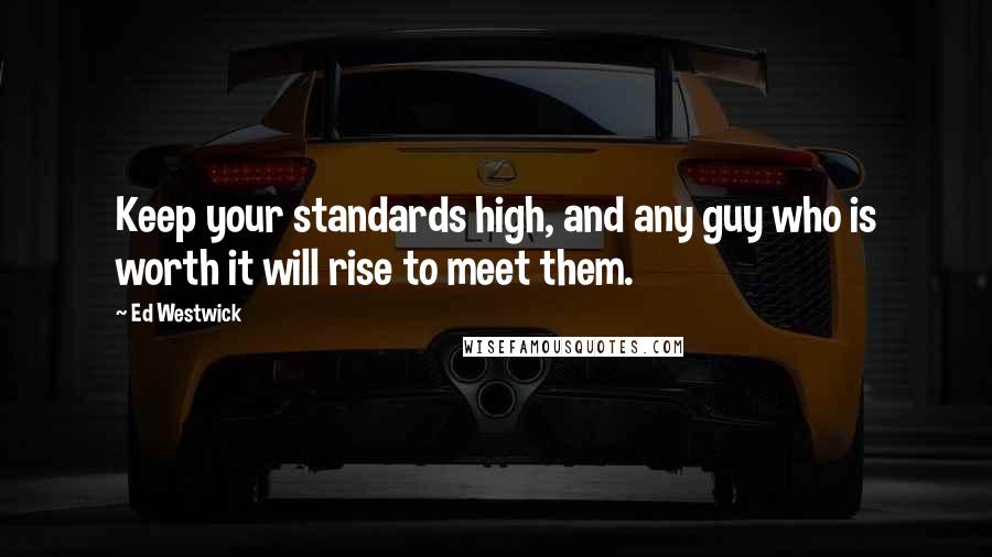 Ed Westwick Quotes: Keep your standards high, and any guy who is worth it will rise to meet them.