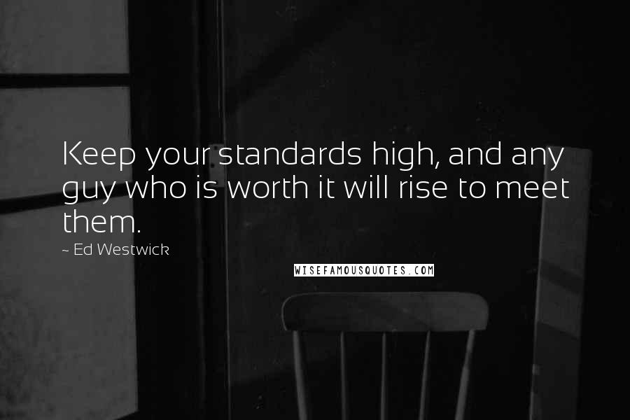 Ed Westwick Quotes: Keep your standards high, and any guy who is worth it will rise to meet them.