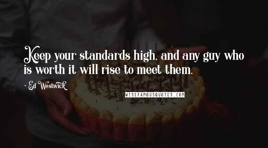 Ed Westwick Quotes: Keep your standards high, and any guy who is worth it will rise to meet them.