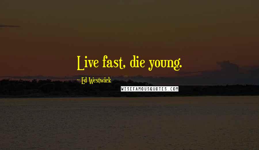 Ed Westwick Quotes: Live fast, die young.