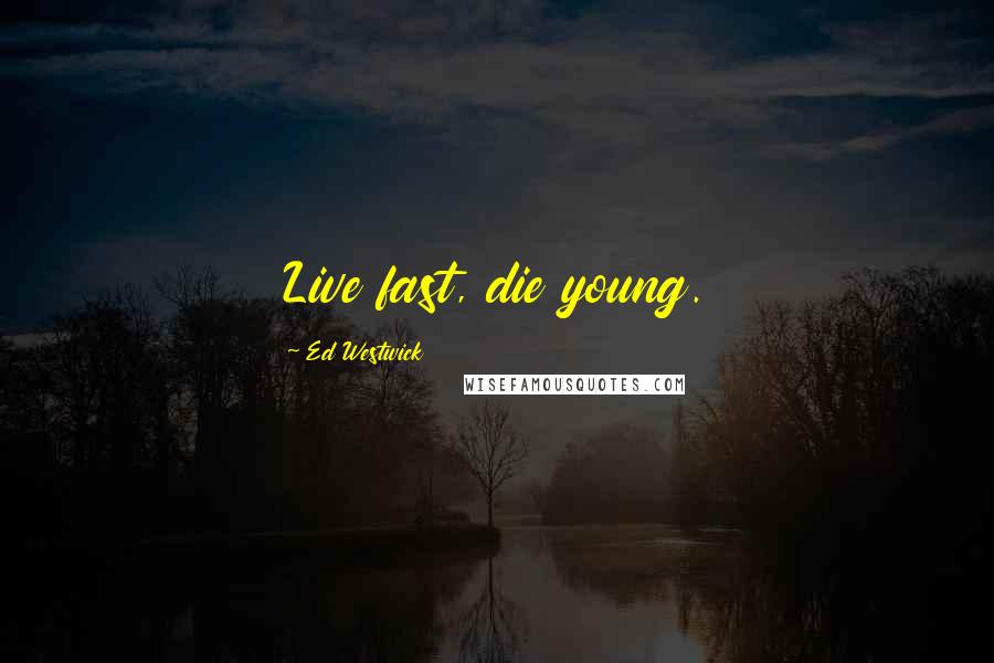 Ed Westwick Quotes: Live fast, die young.