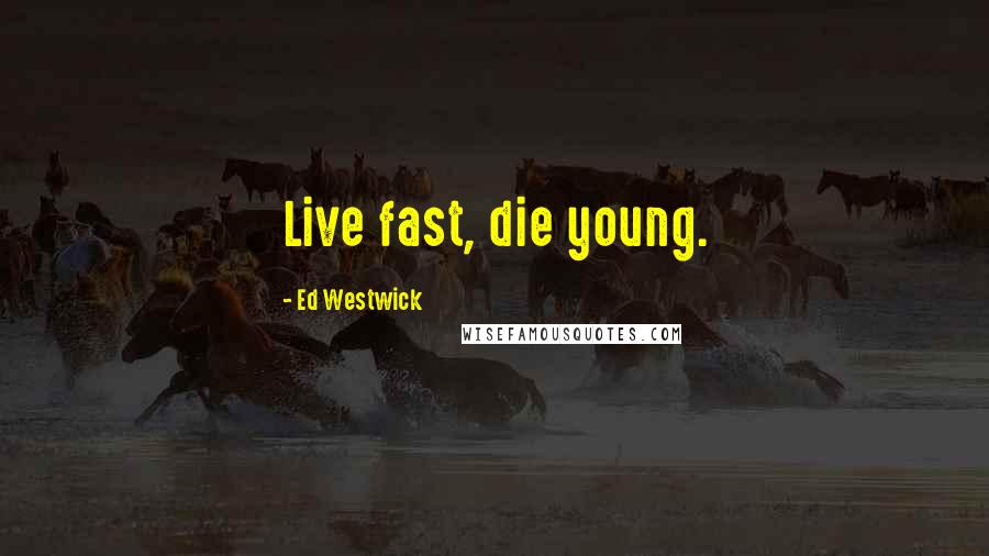 Ed Westwick Quotes: Live fast, die young.