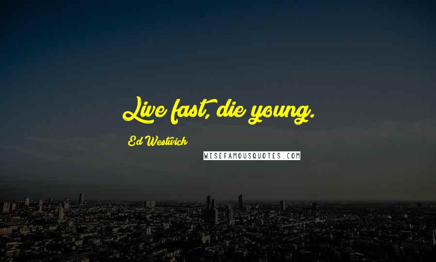 Ed Westwick Quotes: Live fast, die young.