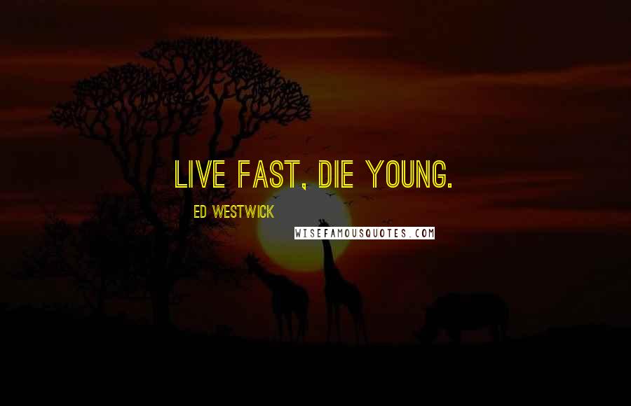 Ed Westwick Quotes: Live fast, die young.
