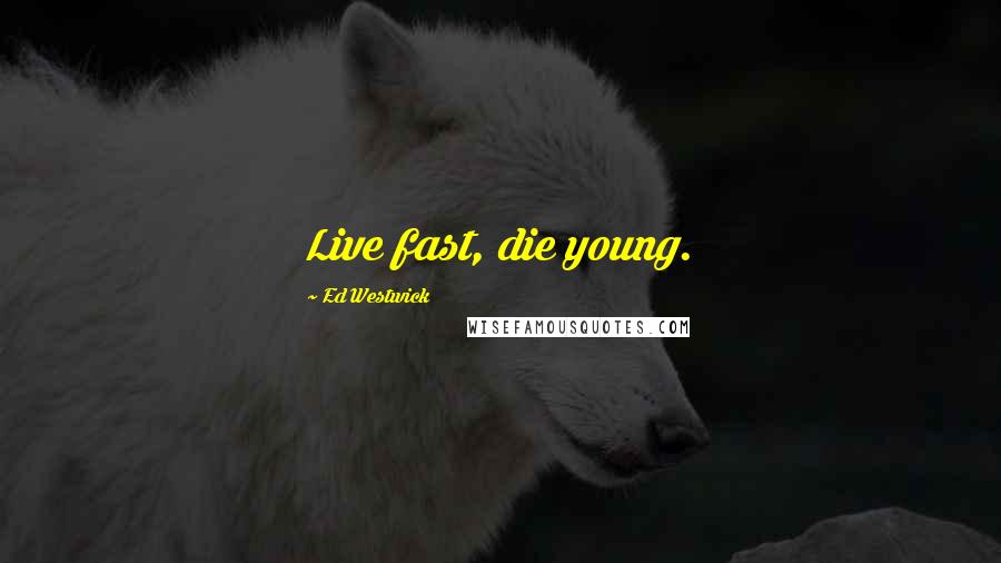 Ed Westwick Quotes: Live fast, die young.