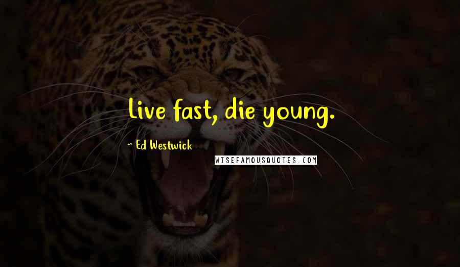 Ed Westwick Quotes: Live fast, die young.