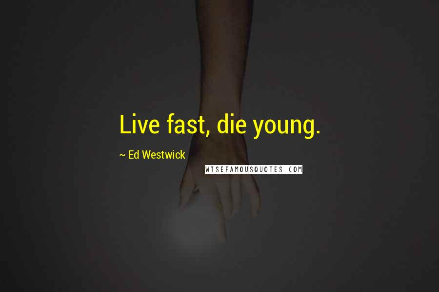 Ed Westwick Quotes: Live fast, die young.