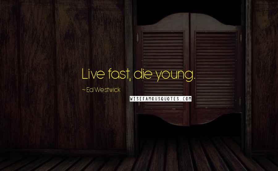 Ed Westwick Quotes: Live fast, die young.
