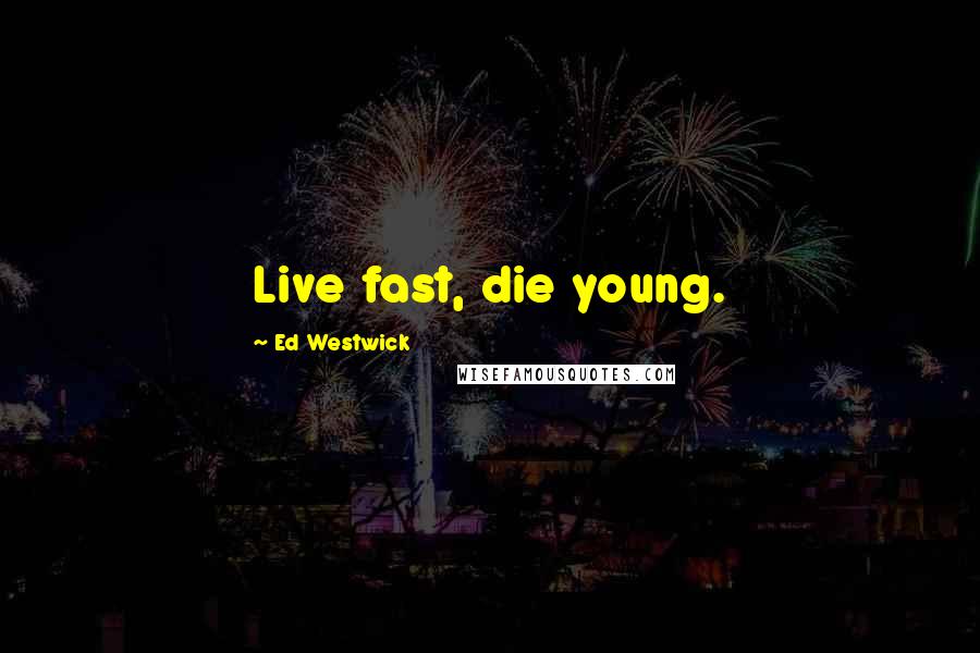 Ed Westwick Quotes: Live fast, die young.