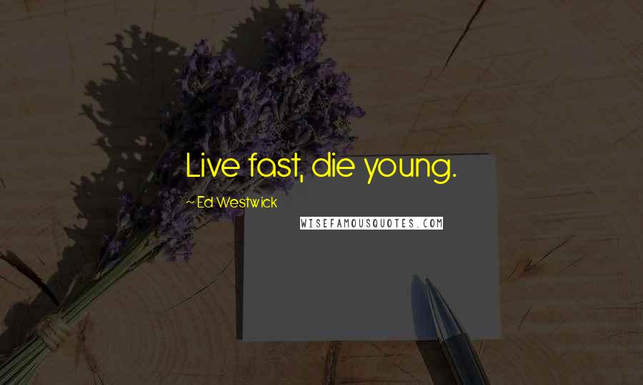 Ed Westwick Quotes: Live fast, die young.