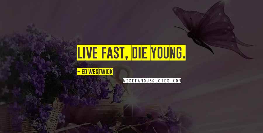 Ed Westwick Quotes: Live fast, die young.