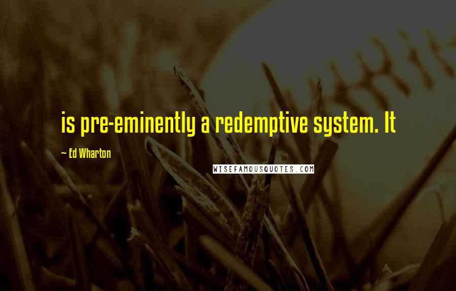 Ed Wharton Quotes: is pre-eminently a redemptive system. It