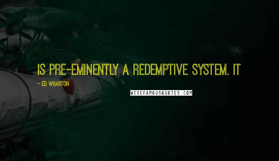 Ed Wharton Quotes: is pre-eminently a redemptive system. It
