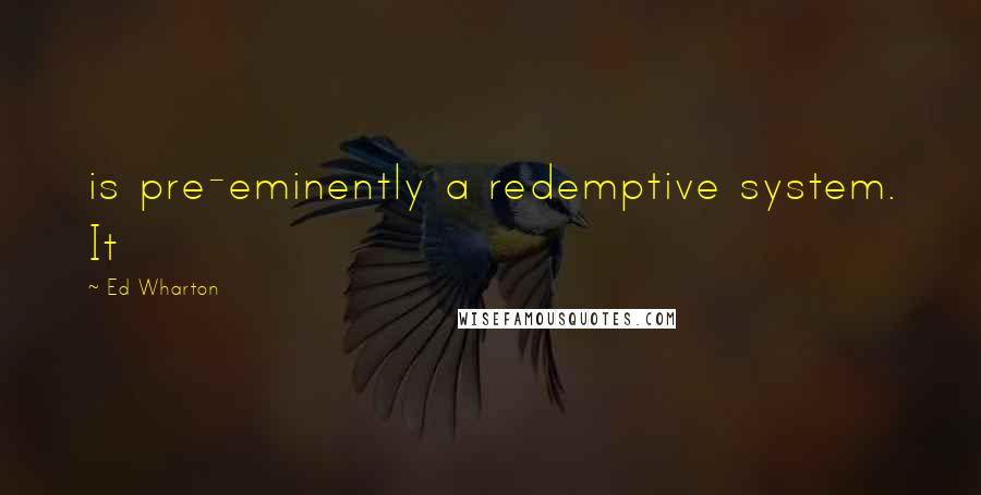 Ed Wharton Quotes: is pre-eminently a redemptive system. It