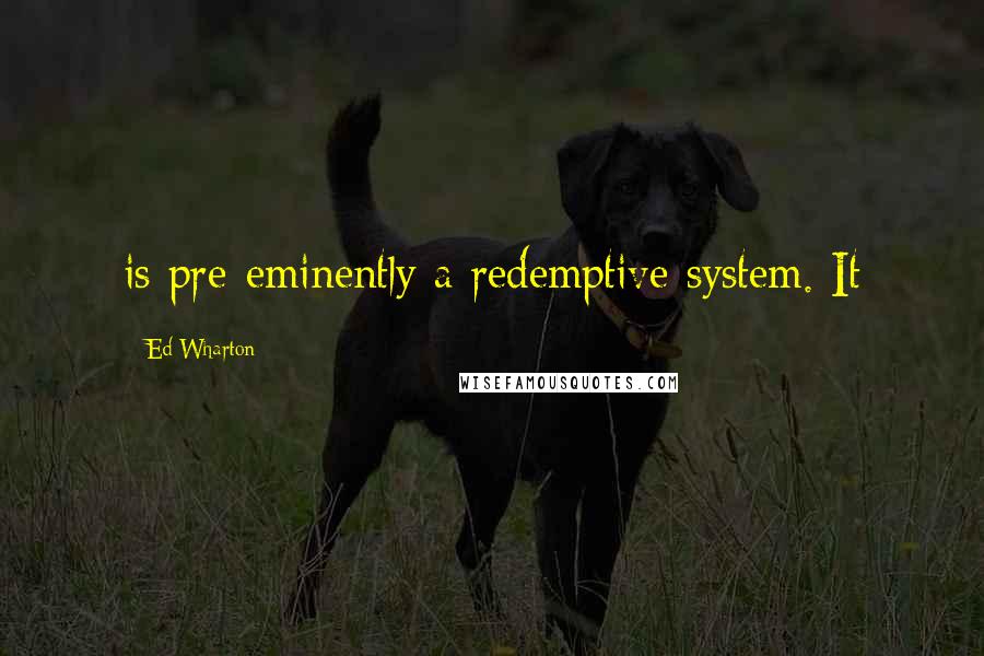 Ed Wharton Quotes: is pre-eminently a redemptive system. It