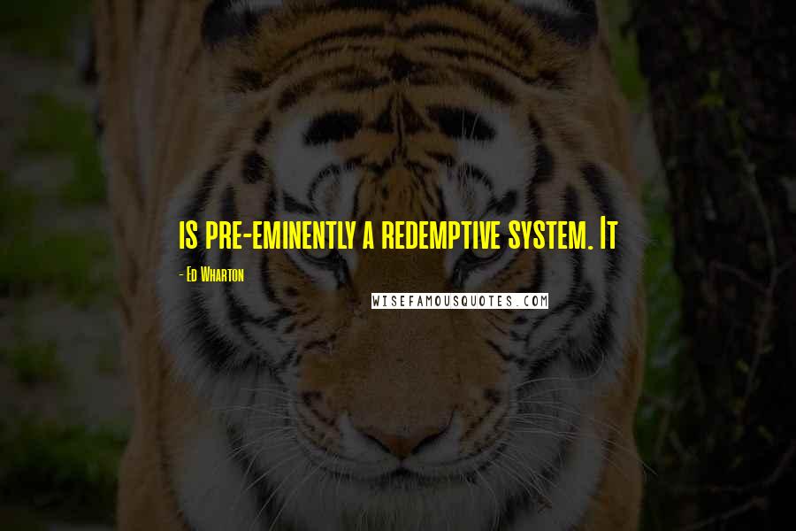 Ed Wharton Quotes: is pre-eminently a redemptive system. It