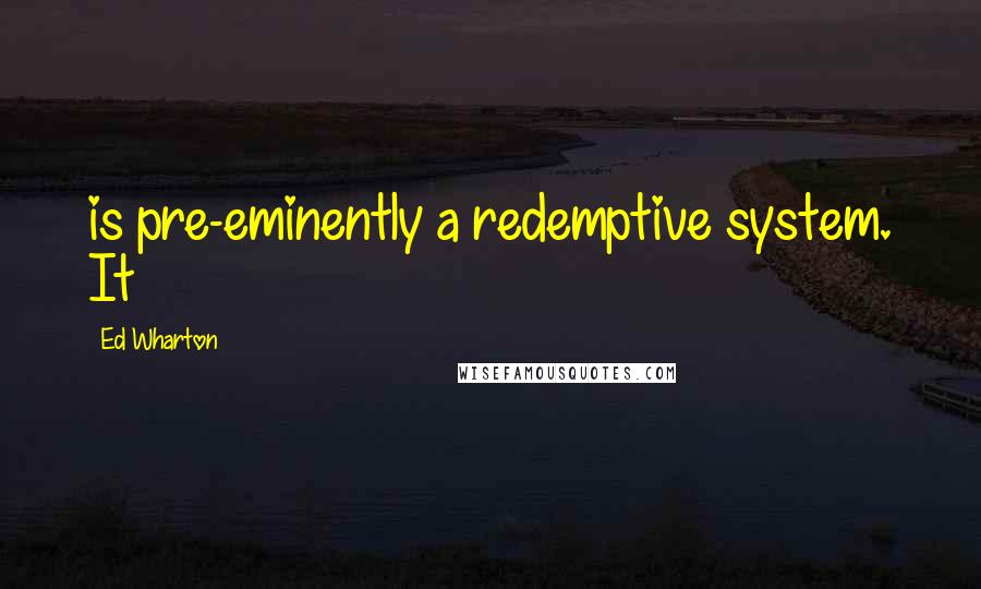 Ed Wharton Quotes: is pre-eminently a redemptive system. It