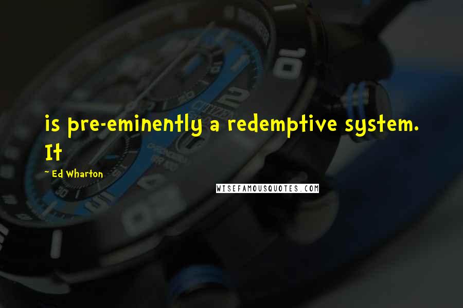 Ed Wharton Quotes: is pre-eminently a redemptive system. It