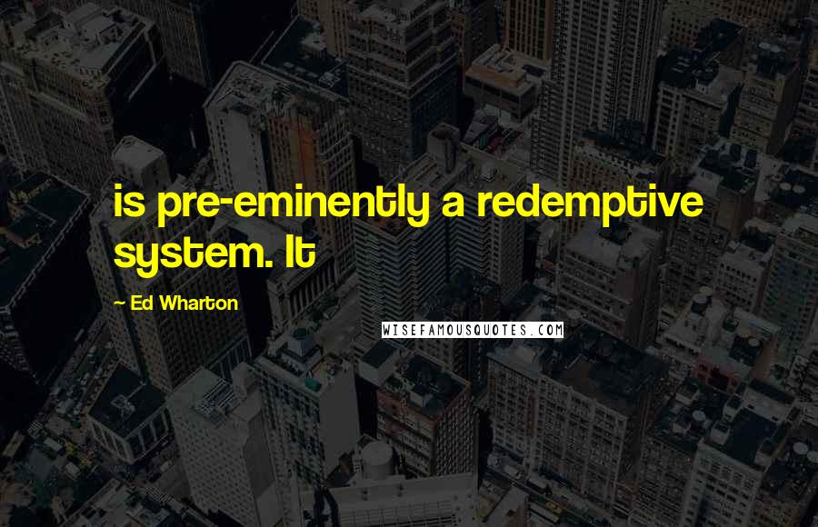 Ed Wharton Quotes: is pre-eminently a redemptive system. It