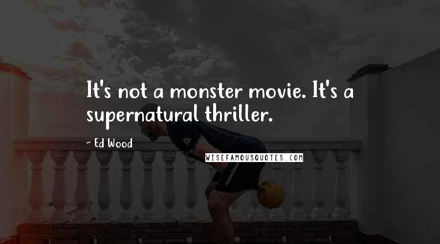 Ed Wood Quotes: It's not a monster movie. It's a supernatural thriller.